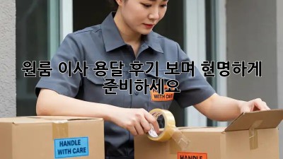 원룸 이사, 용달 후기 보며 현명하게 준비하세요!
