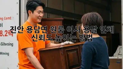 진안 용담면 원룸 이사, 용달 업체 신뢰도 높이는 방법