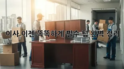 이사, 이젠 똑똑하게! 필수 팁 완벽 정리