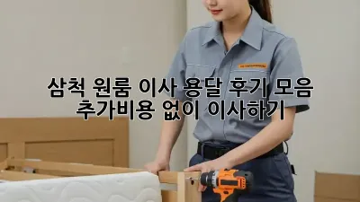 삼척 원룸 이사 용달 후기 모음: 추가비용 없이 이사하기!