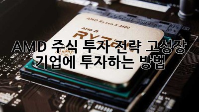 AMD 주식 투자 전략: 고성장 기업에 투자하는 방법
